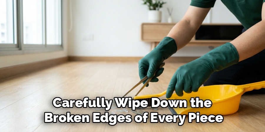 Carefully Wipe Down the
Broken Edges of Every Piece
