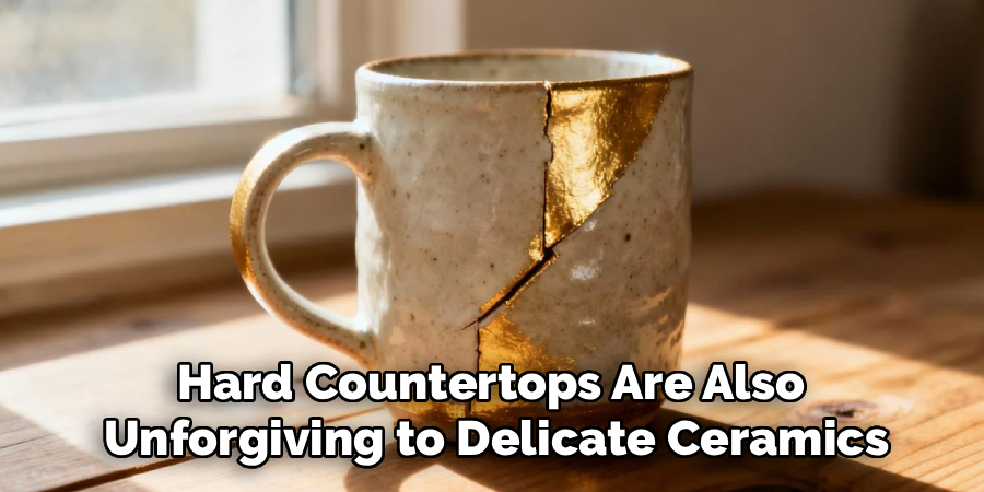 Hard Countertops Are Also
Unforgiving to Delicate Ceramics
