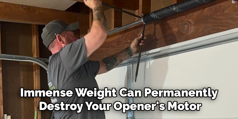 Immense Weight Can Permanently 
Destroy Your Opener's Motor