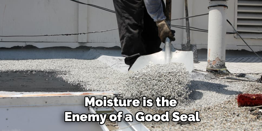 Moisture is the 
Enemy of a Good Seal