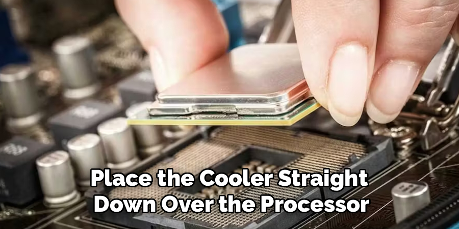 Place the Cooler Straight 
Down Over the Processor