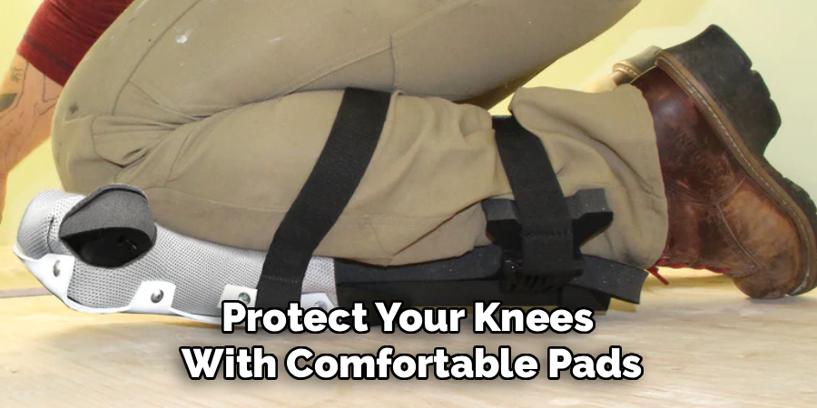 Protect Your Knees
With Comfortable Pads