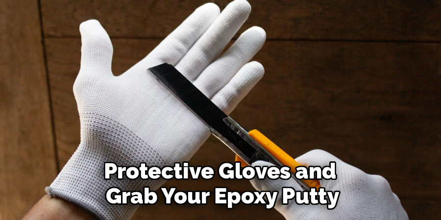 Protective Gloves and 
Grab Your Epoxy Putty