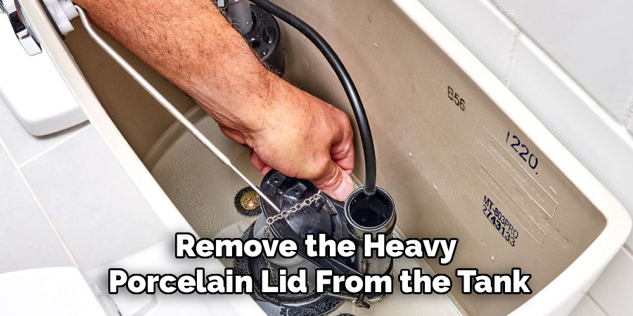 Remove the Heavy
Porcelain Lid From the Tank