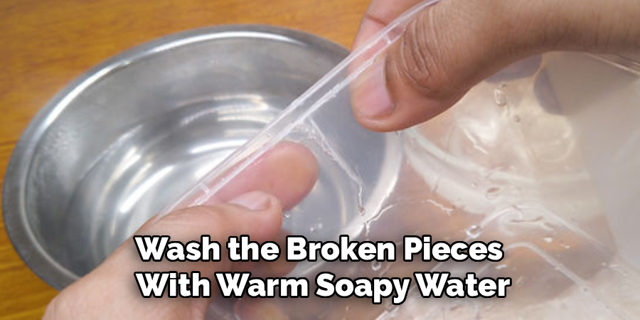 Wash the Broken Pieces
With Warm Soapy Water