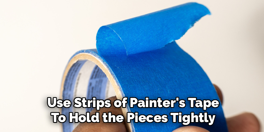Use Strips of Painter's Tape
To Hold the Pieces Tightly