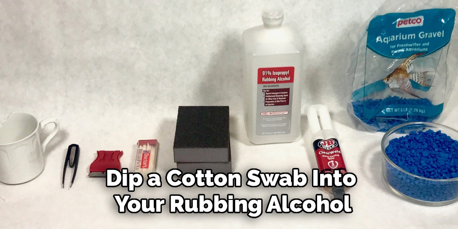 Dip a Cotton Swab Into
Your Rubbing Alcohol