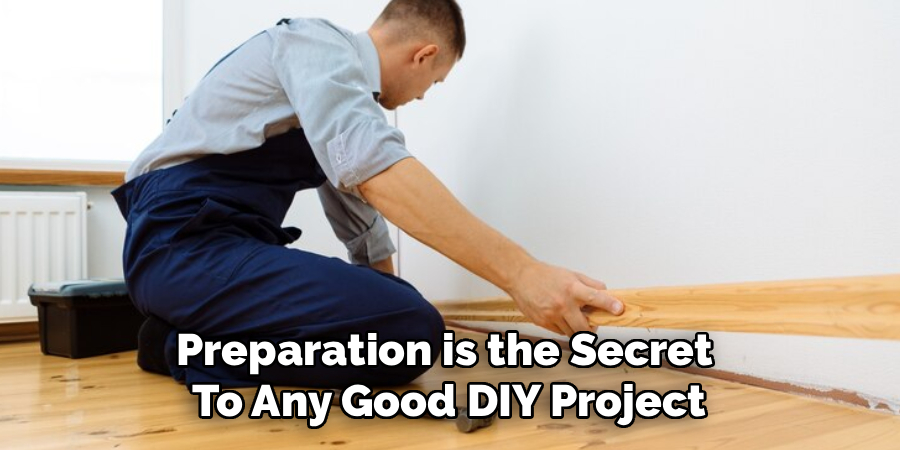 Preparation is the Secret
To Any Good DIY Project