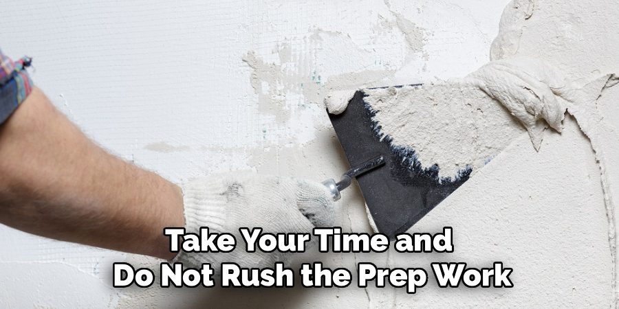 Take Your Time and
Do Not Rush the Prep Work