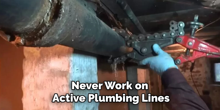 Never Work on
Active Plumbing Lines