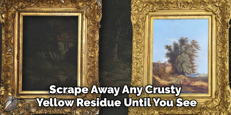 Scrape Away Any Crusty
Yellow Residue Until You See