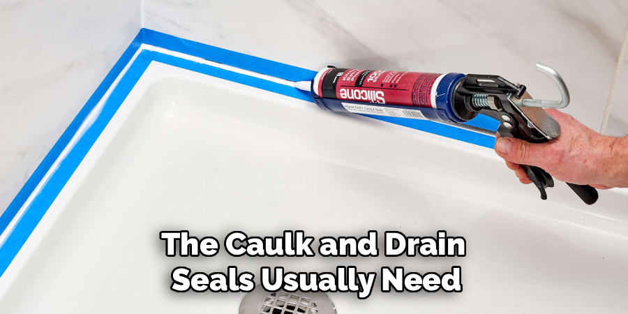 The Caulk and Drain
Seals Usually Need