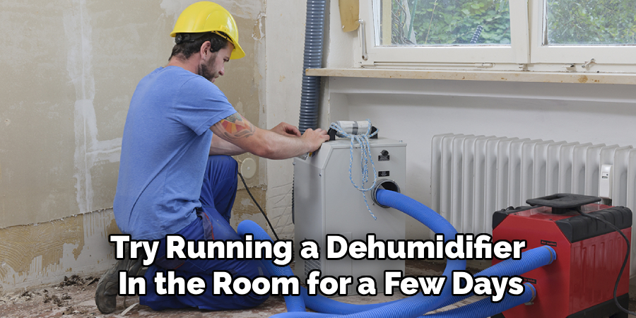 Try Running a Dehumidifier
In the Room for a Few Days