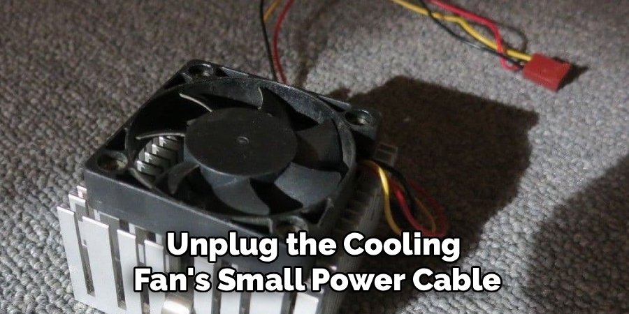 Unplug the Cooling 
Fan's Small Power Cable