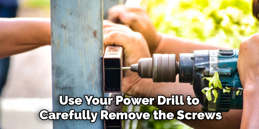 Use Your Power Drill to
Carefully Remove the Screws