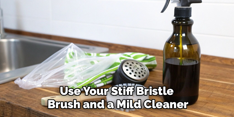 Use Your Stiff Bristle
Brush and a Mild Cleaner