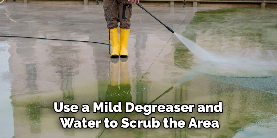 Use a Mild Degreaser and
Water to Scrub the Area
