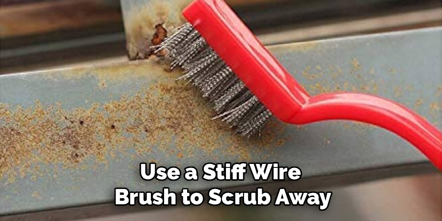 Use a Stiff Wire 
Brush to Scrub Away