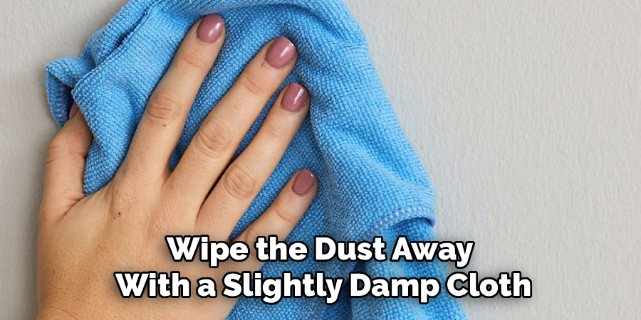 Wipe the Dust Away 
With a Slightly Damp Cloth
