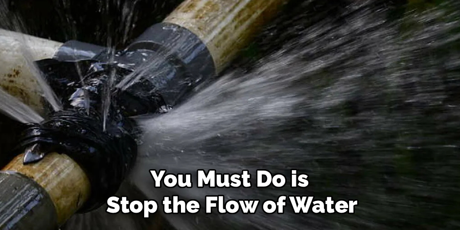 You Must Do is
Stop the Flow of Water