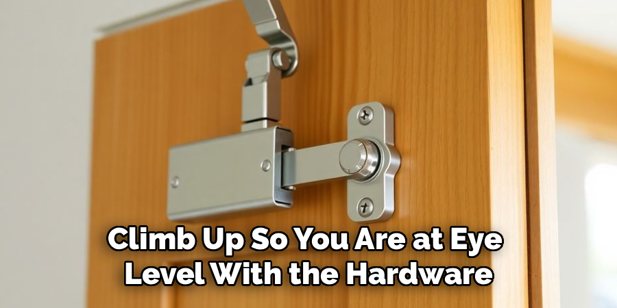 Climb Up So You Are at Eye
Level With the Hardware