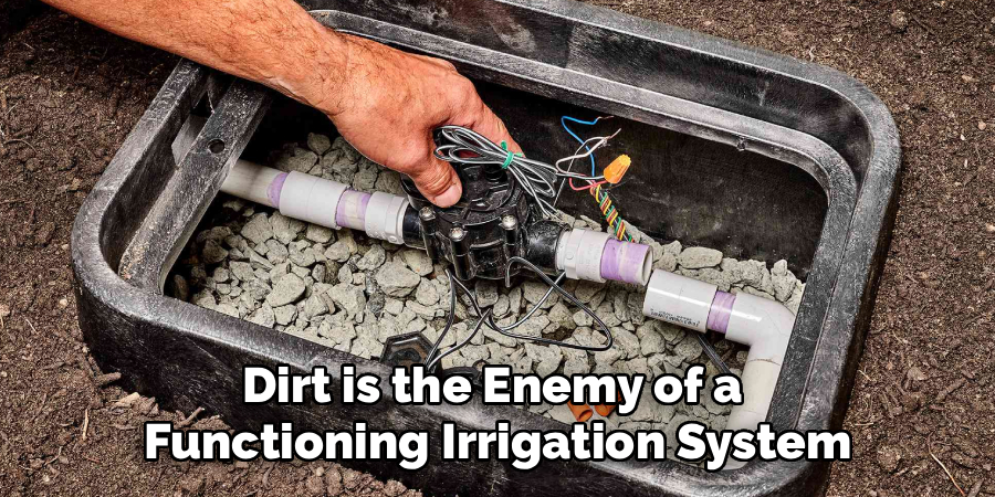 Dirt is the Enemy of a
Functioning Irrigation System