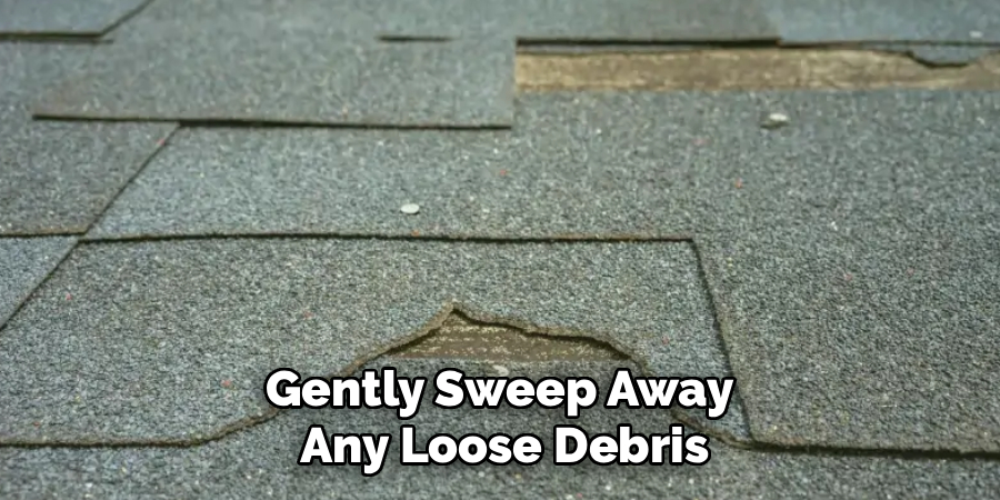 Gently Sweep Away 
Any Loose Debris
