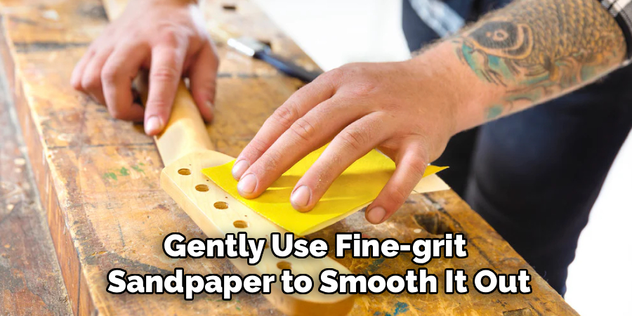 Gently Use Fine-grit
Sandpaper to Smooth It Out