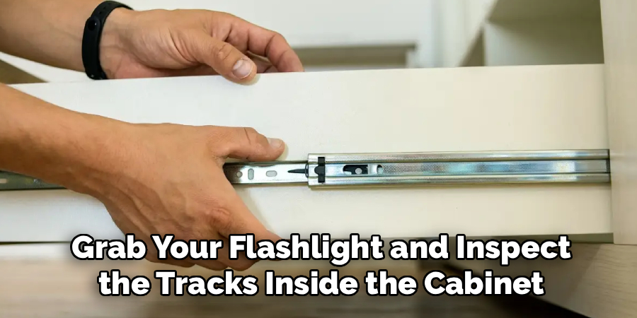 Grab Your Flashlight and Inspect
the Tracks Inside the Cabinet