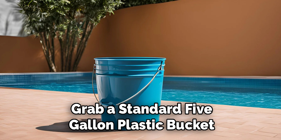 Grab a Standard Five
Gallon Plastic Bucket