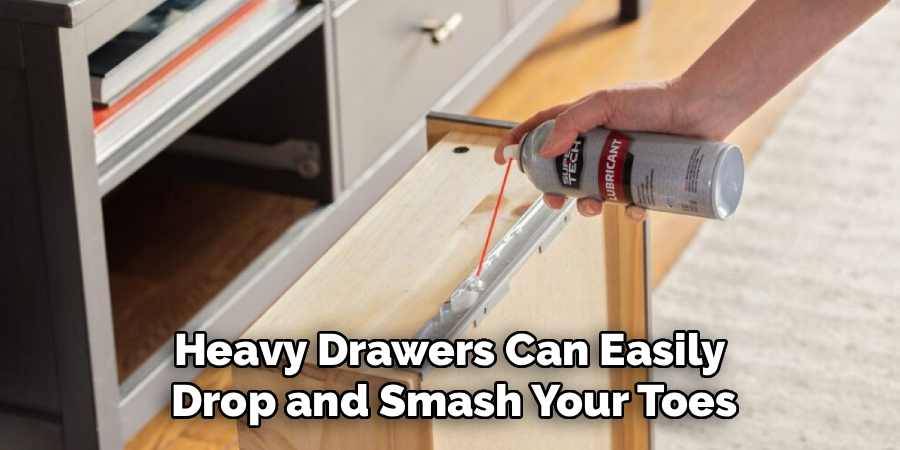 Heavy Drawers Can Easily
Drop and Smash Your Toes