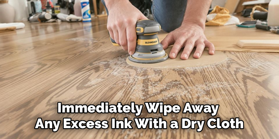 Immediately Wipe Away 
Any Excess Ink With a Dry Cloth