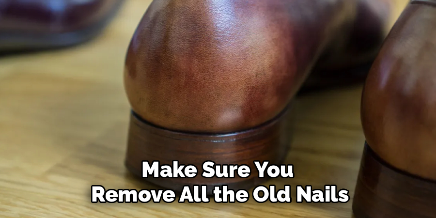 Make Sure You
Remove All the Old Nails