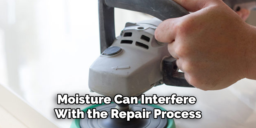 Moisture Can Interfere
With the Repair Process