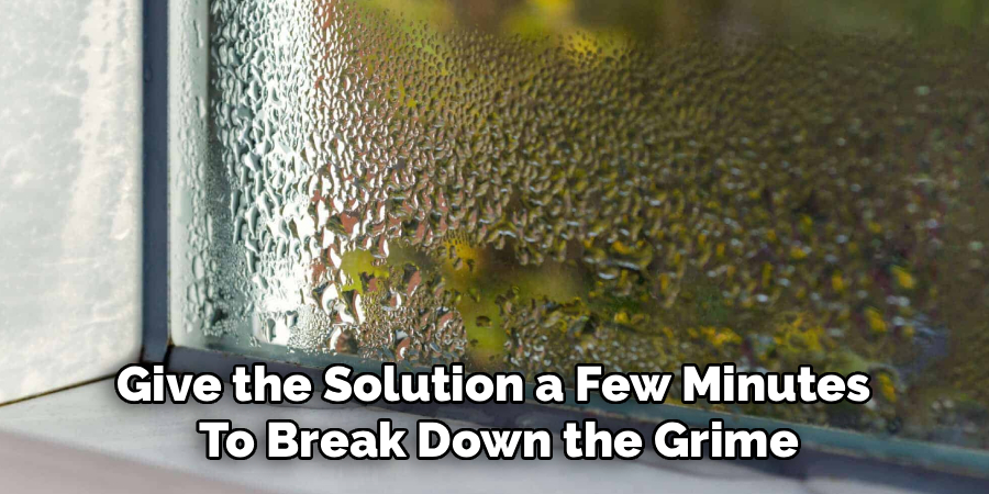Give the Solution a Few Minutes 
To Break Down the Grime