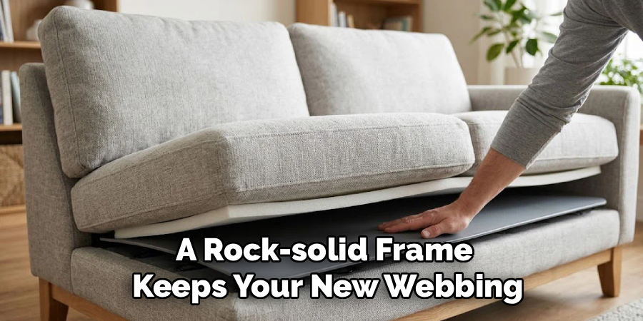 A Rock-solid Frame
Keeps Your New Webbing