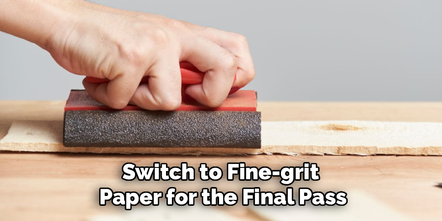 Switch to Fine-grit 
Paper for the Final Pass