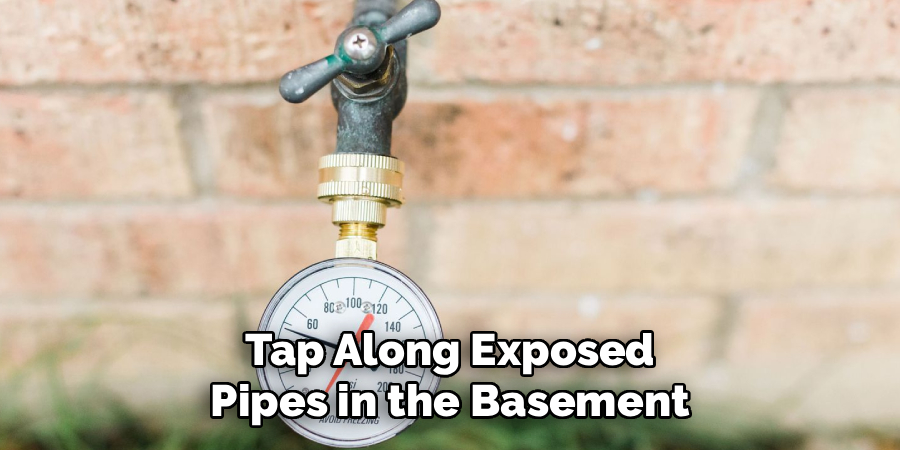 Tap Along Exposed
Pipes in the Basement