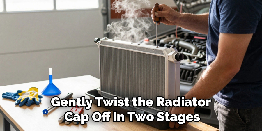 Gently Twist the Radiator 
Cap Off in Two Stages