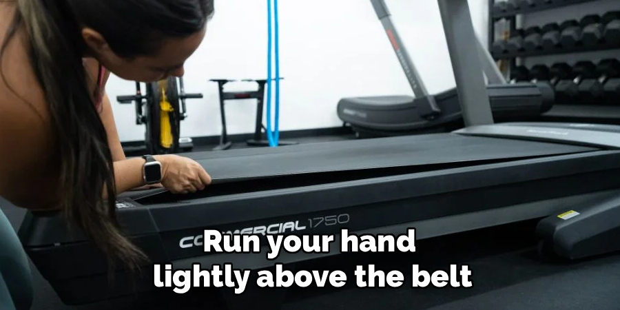 Run your hand
lightly above the belt