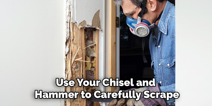 Use Your Chisel and
Hammer to Carefully Scrape