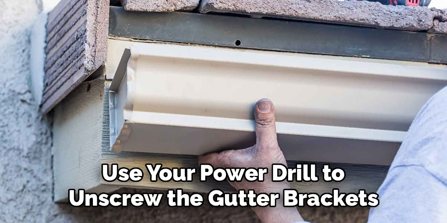 Use Your Power Drill to
Unscrew the Gutter Brackets