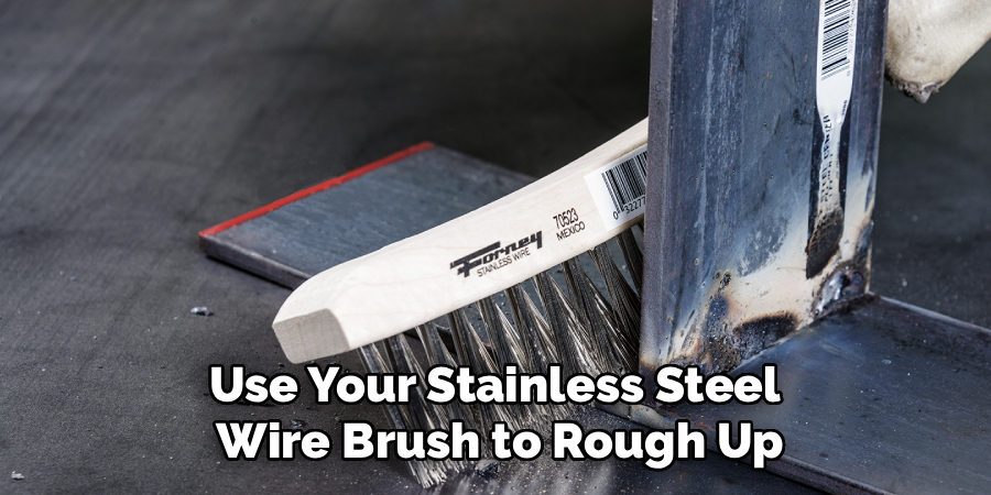 Use Your Stainless Steel 
Wire Brush to Rough Up