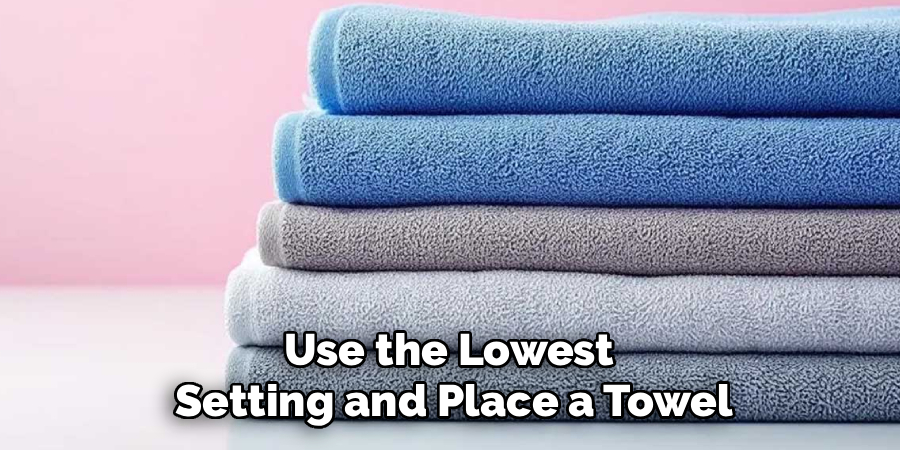 Use the Lowest
Setting and Place a Towel