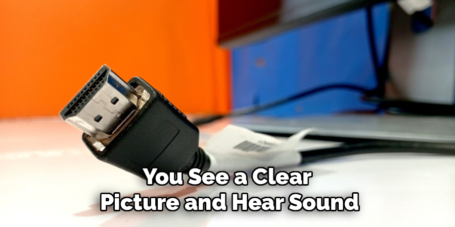 You See a Clear
Picture and Hear Sound