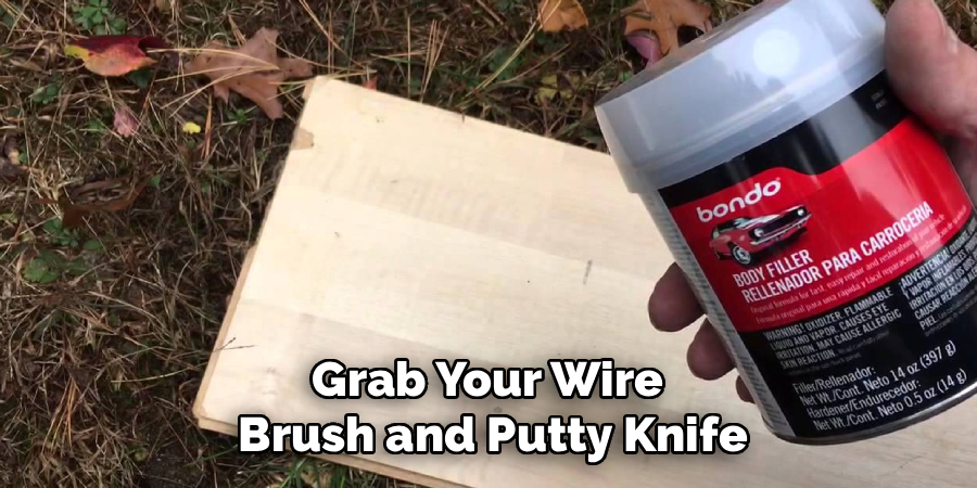 Grab Your Wire 
Brush and Putty Knife