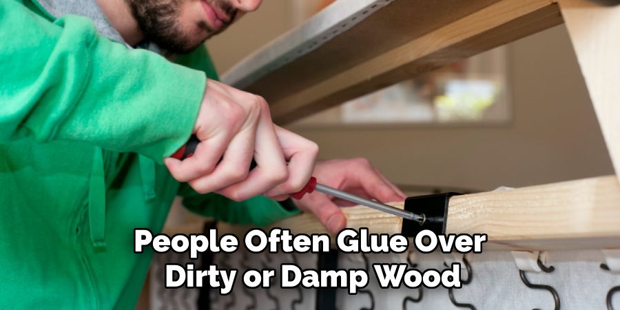 People Often Glue Over 
Dirty or Damp Wood