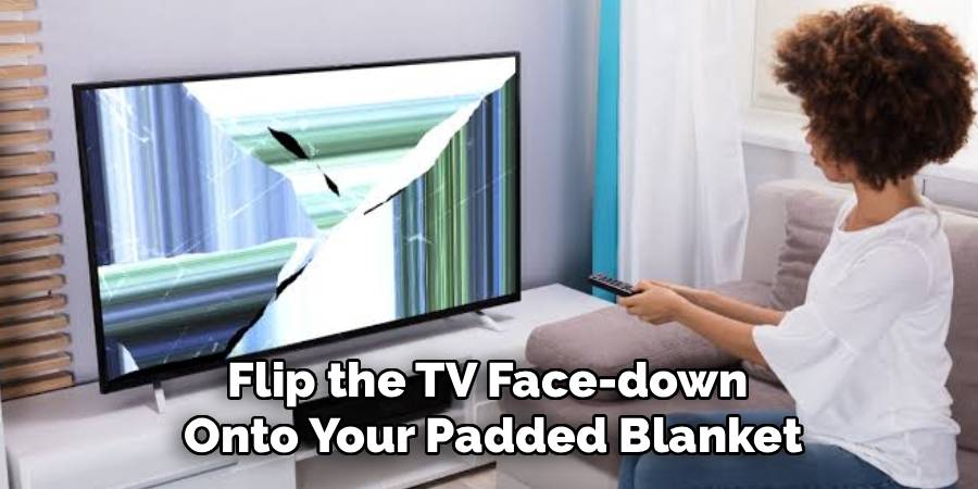 Flip the TV Face-down 
Onto Your Padded Blanket
