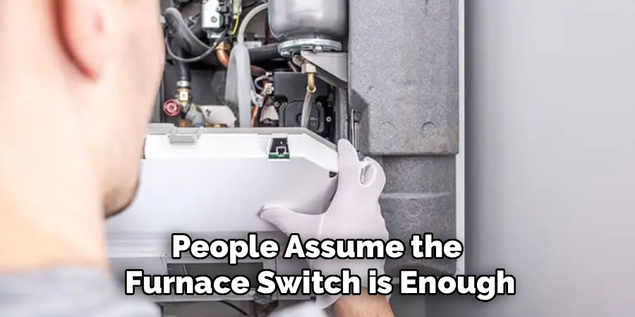 People Assume the 
Furnace Switch is Enough