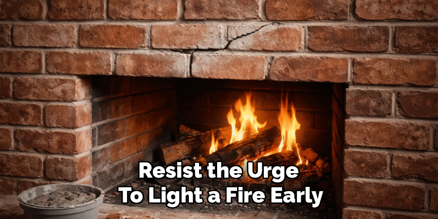 Resist the Urge
To Light a Fire Early